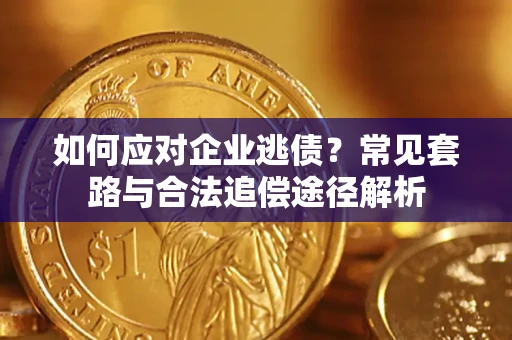 北京如何应对企业逃债？常见套路与合法追偿途径解析