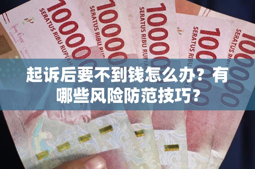 北京起诉后要不到钱怎么办？有哪些风险防范技巧？