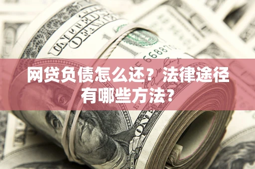 北京网贷负债怎么还？法律途径有哪些方法？