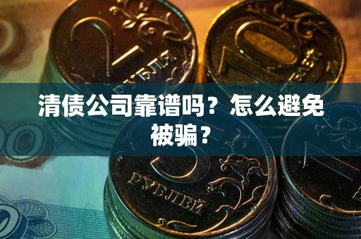 北京清债公司靠谱吗？怎么避免被骗？
