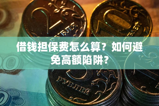 北京借钱担保费怎么算？如何避免高额陷阱？