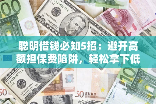 北京聪明借钱必知5招：避开高额担保费陷阱，轻松拿下低息贷款