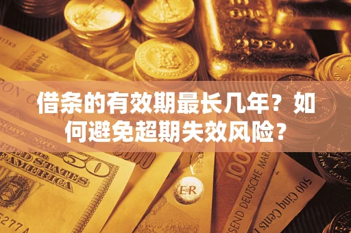 北京借条的有效期最长几年？如何避免超期失效风险？