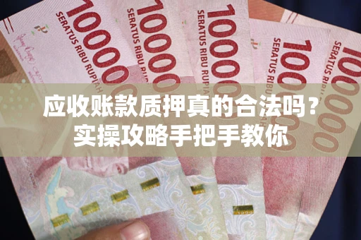 北京应收账款质押真的合法吗？实操攻略手把手教你