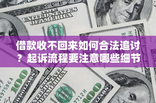 北京借款收不回来如何合法追讨？起诉流程要注意哪些细节？