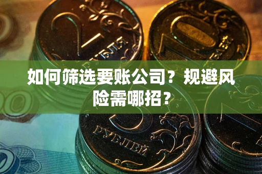 北京如何筛选要账公司？规避风险需哪招？