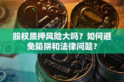 北京股权质押风险大吗？如何避免陷阱和法律问题？