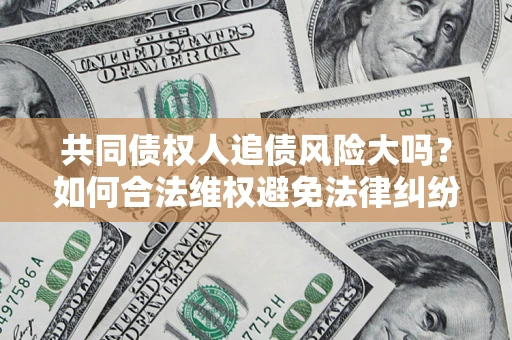 北京共同债权人追债风险大吗？如何合法维权避免法律纠纷？