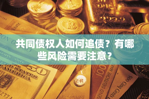 北京共同债权人如何追债？有哪些风险需要注意？