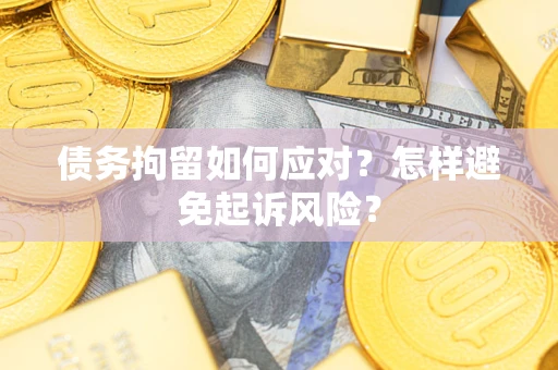 北京债务拘留如何应对？怎样避免起诉风险？