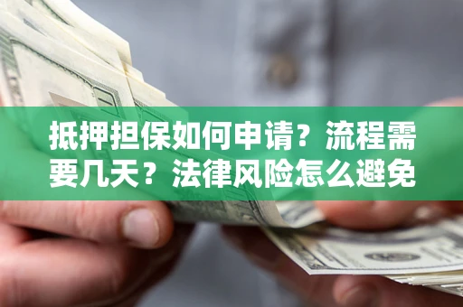 北京抵押担保如何申请？流程需要几天？法律风险怎么避免？避坑指南
