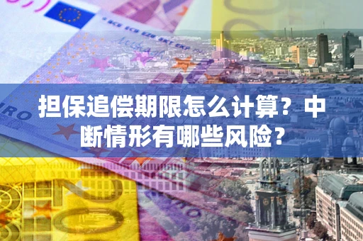 北京担保追偿期限怎么计算？中断情形有哪些风险？