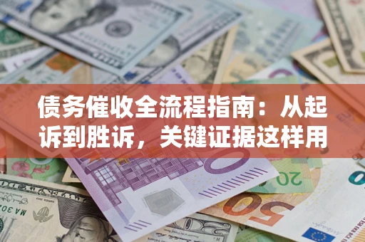 北京债务催收全流程指南：从起诉到胜诉，关键证据这样用