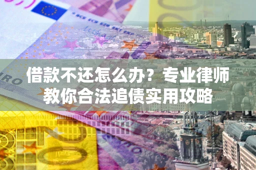 北京借款不还怎么办？专业律师教你合法追债实用攻略