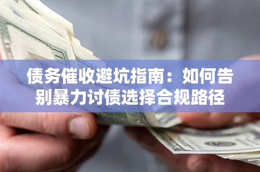 北京债务催收避坑指南：如何告别暴力讨债选择合规路径