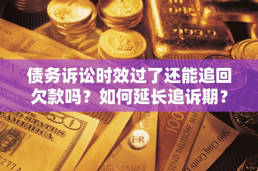 北京债务诉讼时效过了还能追回欠款吗？如何延长追诉期？