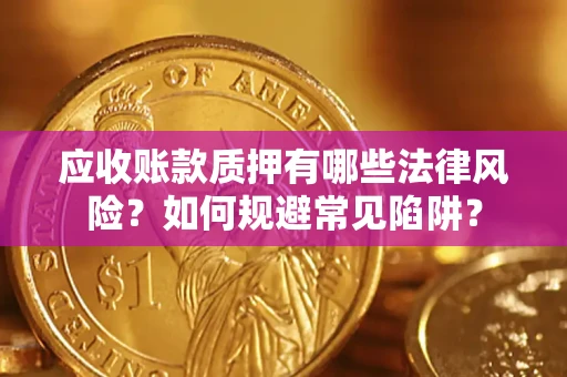 北京应收账款质押有哪些法律风险？如何规避常见陷阱？