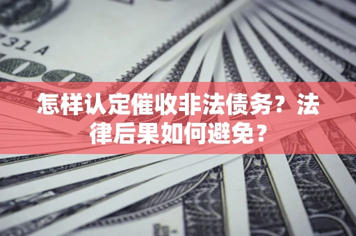 北京怎样认定催收非法债务？法律后果如何避免？