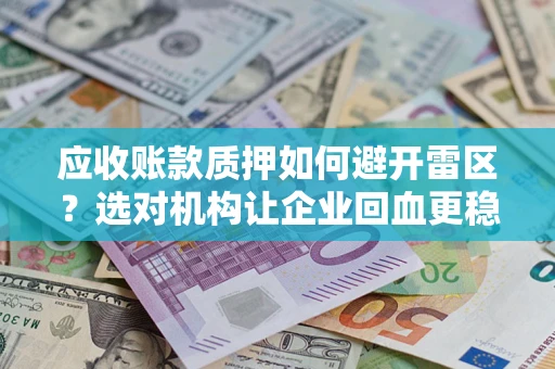 北京应收账款质押如何避开雷区？选对机构让企业回血更稳
