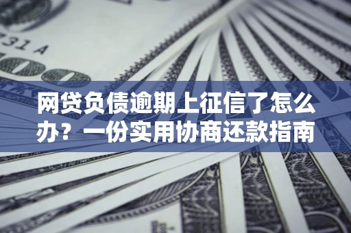 北京网贷负债逾期上征信了怎么办？一份实用协商还款指南请收好