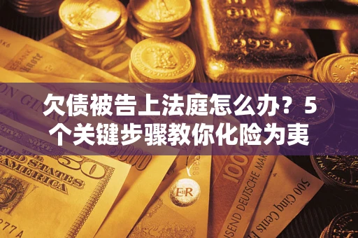 北京欠债被告上法庭怎么办？5个关键步骤教你化险为夷