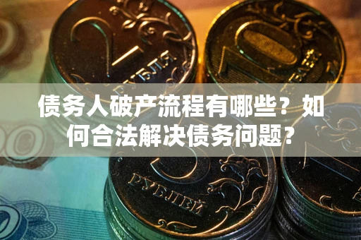 北京债务人破产流程有哪些？如何合法解决债务问题？