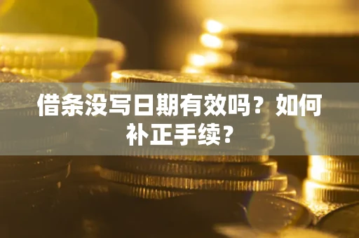 北京借条没写日期有效吗？如何补正手续？