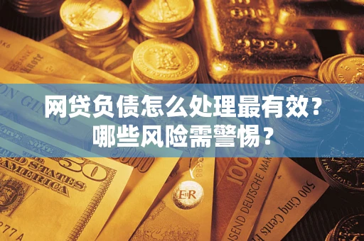 北京网贷负债怎么处理最有效？哪些风险需警惕？