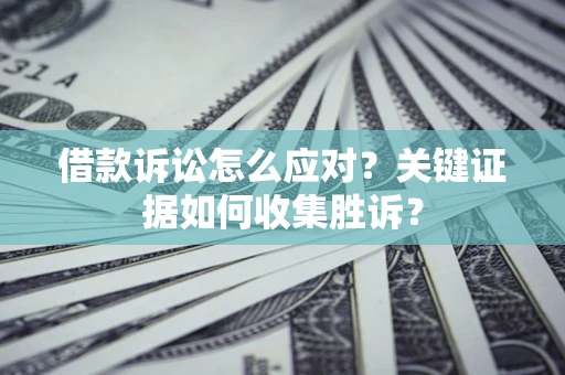 北京借款诉讼怎么应对？关键证据如何收集胜诉？
