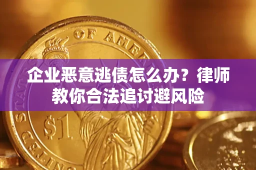 北京企业恶意逃债怎么办？律师教你合法追讨避风险
