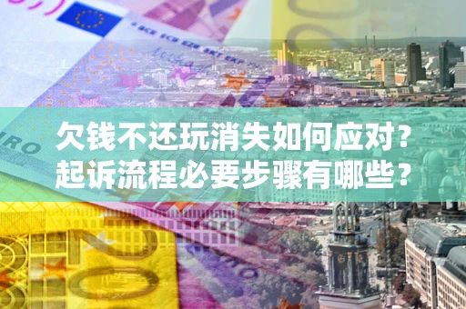 北京欠钱不还玩消失如何应对？起诉流程必要步骤有哪些？