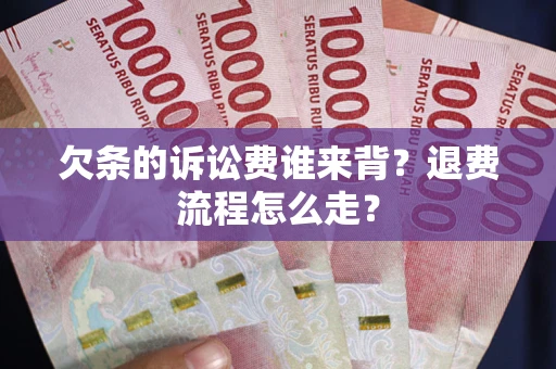 北京欠条的诉讼费谁来背？退费流程怎么走？
