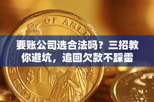 北京要账公司选合法吗？三招教你避坑，追回欠款不踩雷