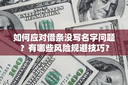 北京如何应对借条没写名字问题？有哪些风险规避技巧？
