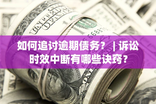 北京如何追讨逾期债务？ | 诉讼时效中断有哪些诀窍？