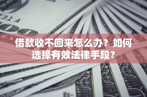 北京借款收不回来怎么办？如何选择有效法律手段？