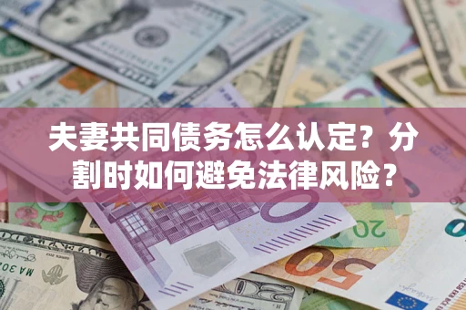 北京夫妻共同债务怎么认定？分割时如何避免法律风险？