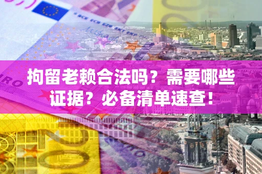 北京拘留老赖合法吗？需要哪些证据？必备清单速查！