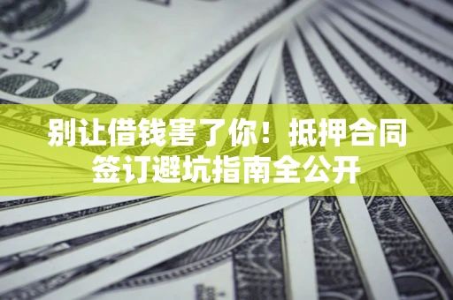 北京别让借钱害了你！抵押合同签订避坑指南全公开