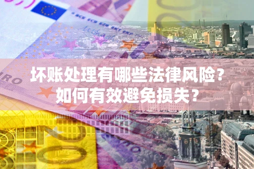 北京坏账处理有哪些法律风险？如何有效避免损失？