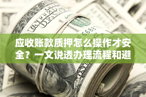 北京应收账款质押怎么操作才安全？一文说透办理流程和避险绝招