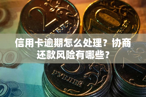 北京信用卡逾期怎么处理？协商还款风险有哪些？